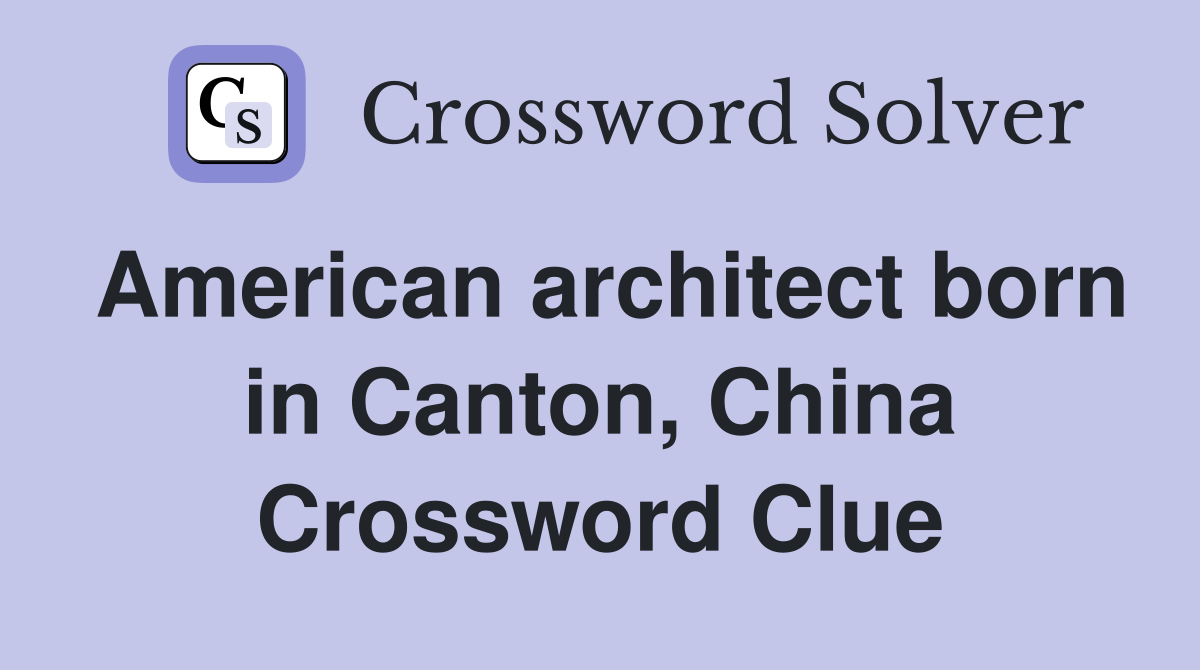 American architect born in Canton, China Crossword Clue