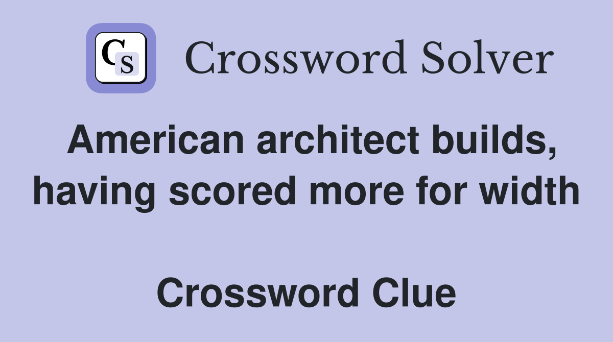 American architect builds, having scored more for width  Crossword Clue