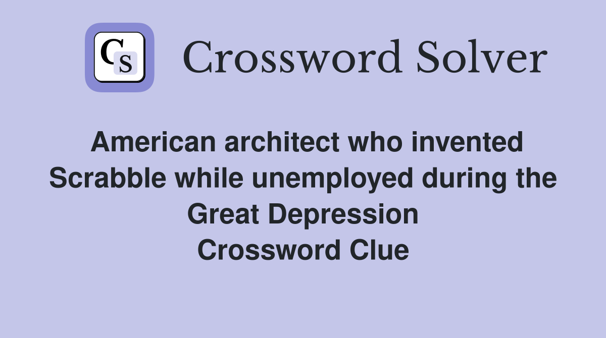 American architect who invented Scrabble while unemployed during the Great Depression Crossword Clue