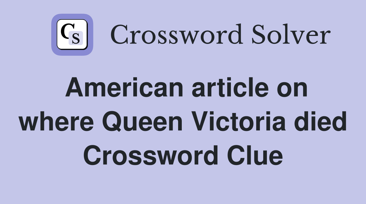 American article on where Queen Victoria died Crossword Clue