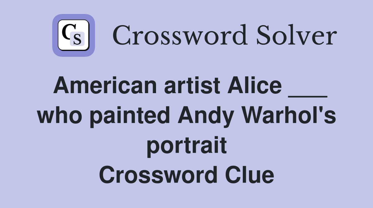 American artist Alice ___ who painted Andy Warhol's portrait Crossword Clue