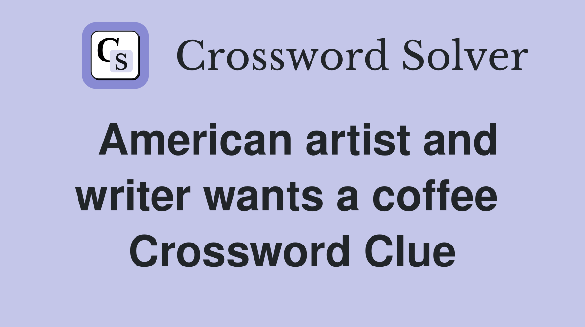 American artist and writer wants a coffee  Crossword Clue