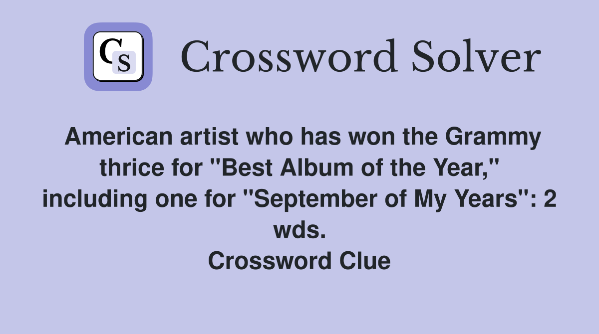 American artist who has won the Grammy thrice for "Best Album of the Year," including one for "September of My Years": 2 wds. Crossword Clue