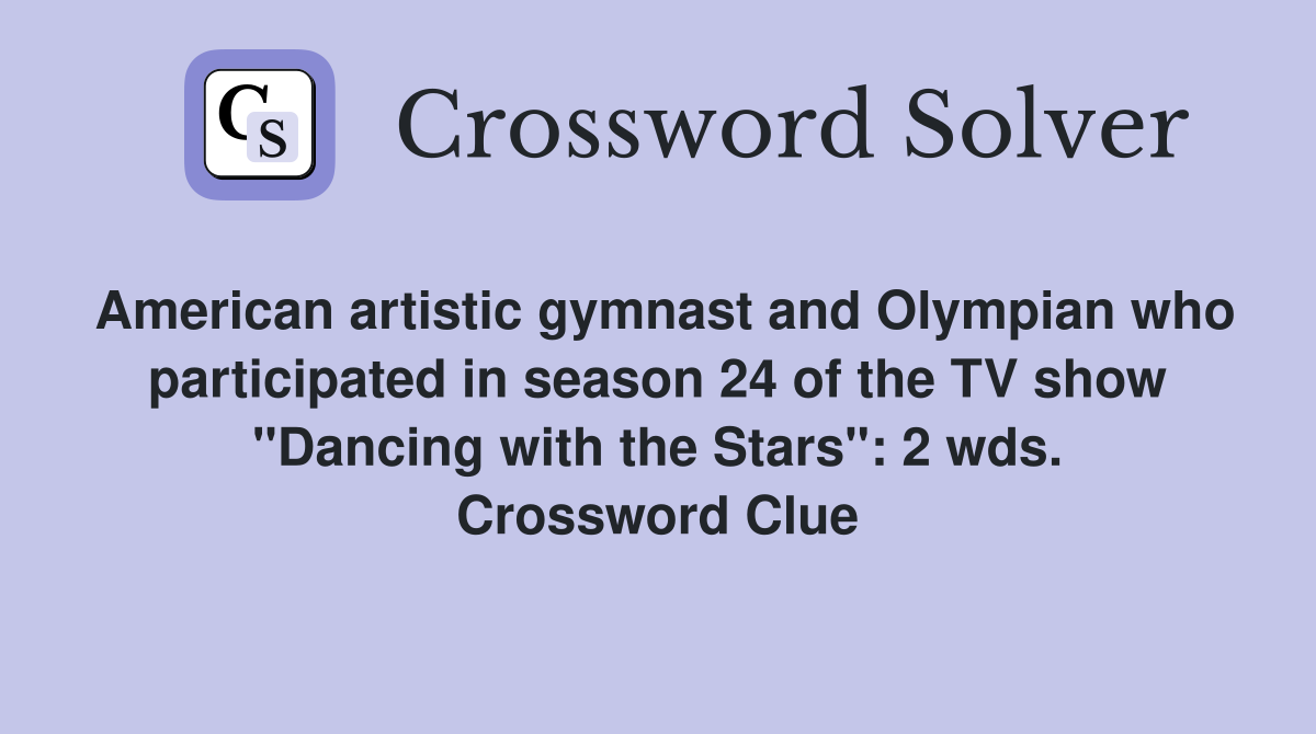 American artistic gymnast and Olympian who participated in season 24 of the TV show "Dancing with the Stars": 2 wds. Crossword Clue