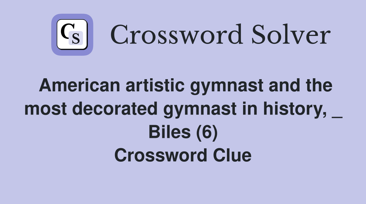 American artistic gymnast and the most decorated gymnast in history, _ Biles (6) Crossword Clue