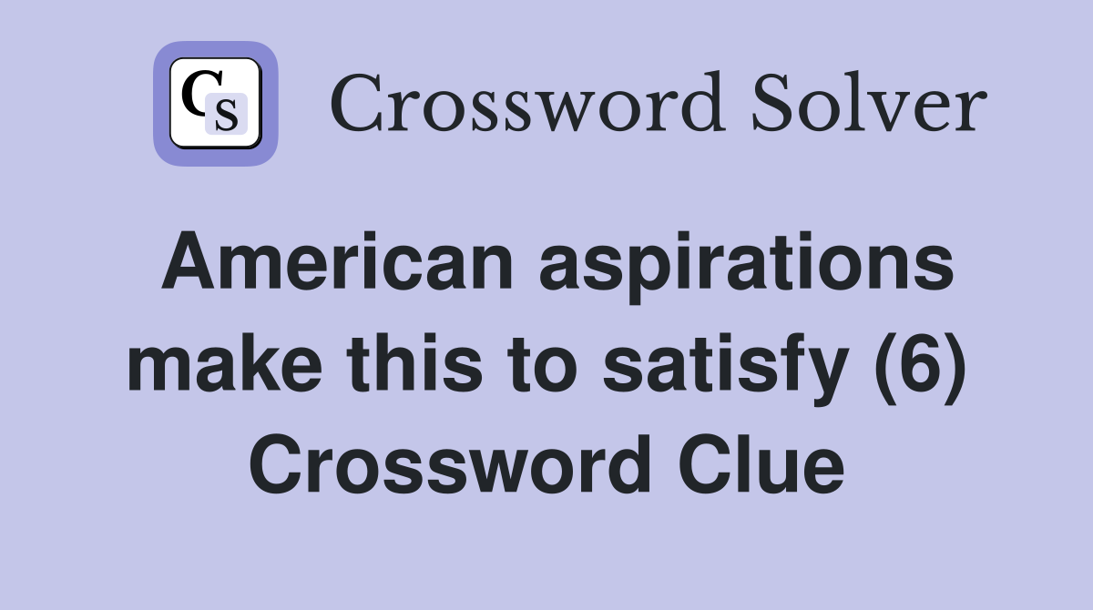 American aspirations make this to satisfy (6) Crossword Clue