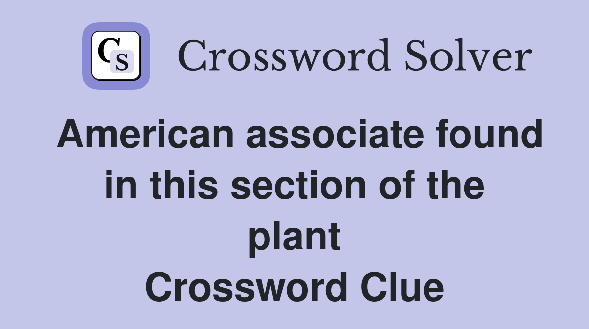 American associate found in this section of the plant Crossword Clue