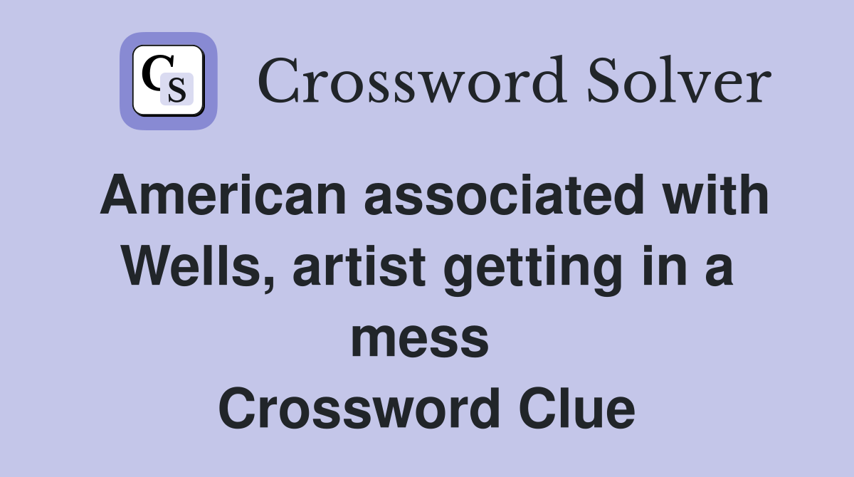 American associated with Wells, artist getting in a mess  Crossword Clue