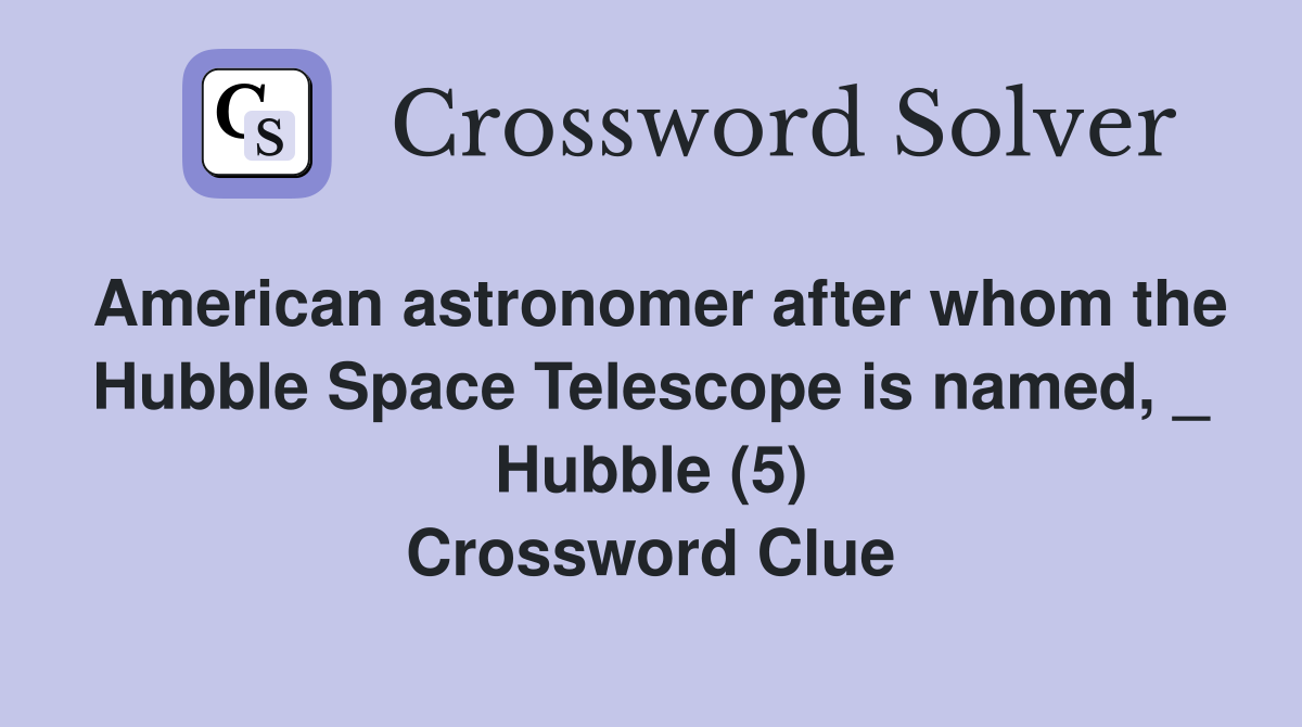 American astronomer after whom the Hubble Space Telescope is named, _ Hubble (5) Crossword Clue