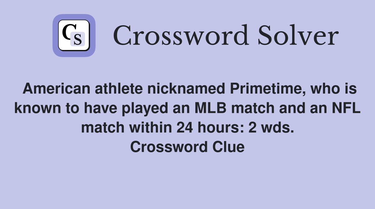 American athlete nicknamed Primetime, who is known to have played an MLB match and an NFL match within 24 hours: 2 wds. Crossword Clue