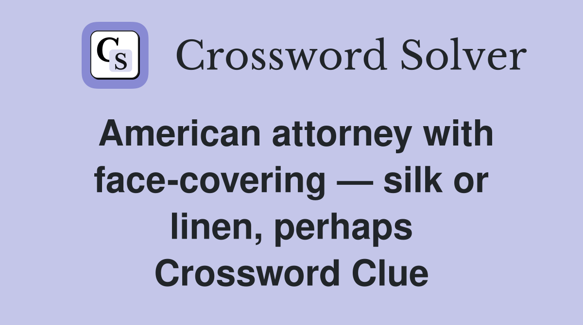 American attorney with face-covering — silk or linen, perhaps Crossword Clue