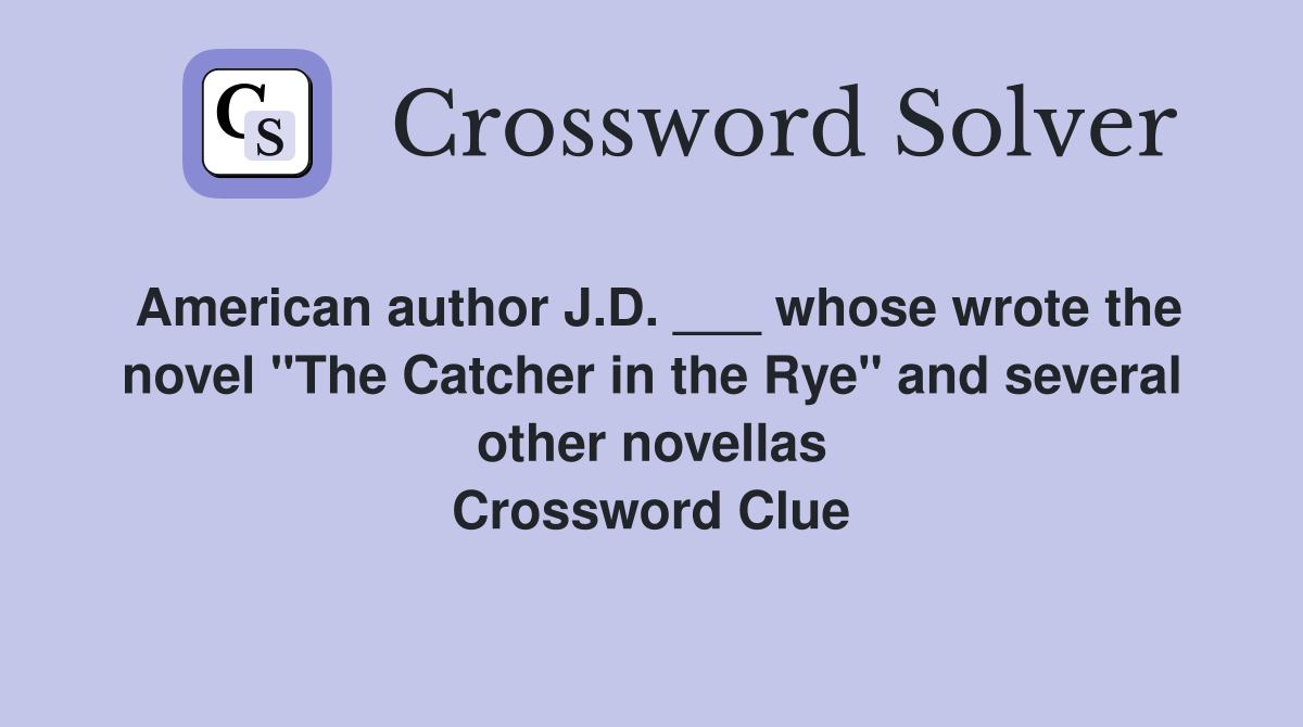 American author J.D. ___ whose wrote the novel "The Catcher in the Rye" and several other novellas Crossword Clue
