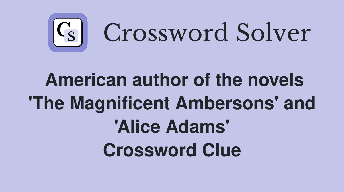 American author of the novels 'The Magnificent Ambersons' and 'Alice Adams' Crossword Clue