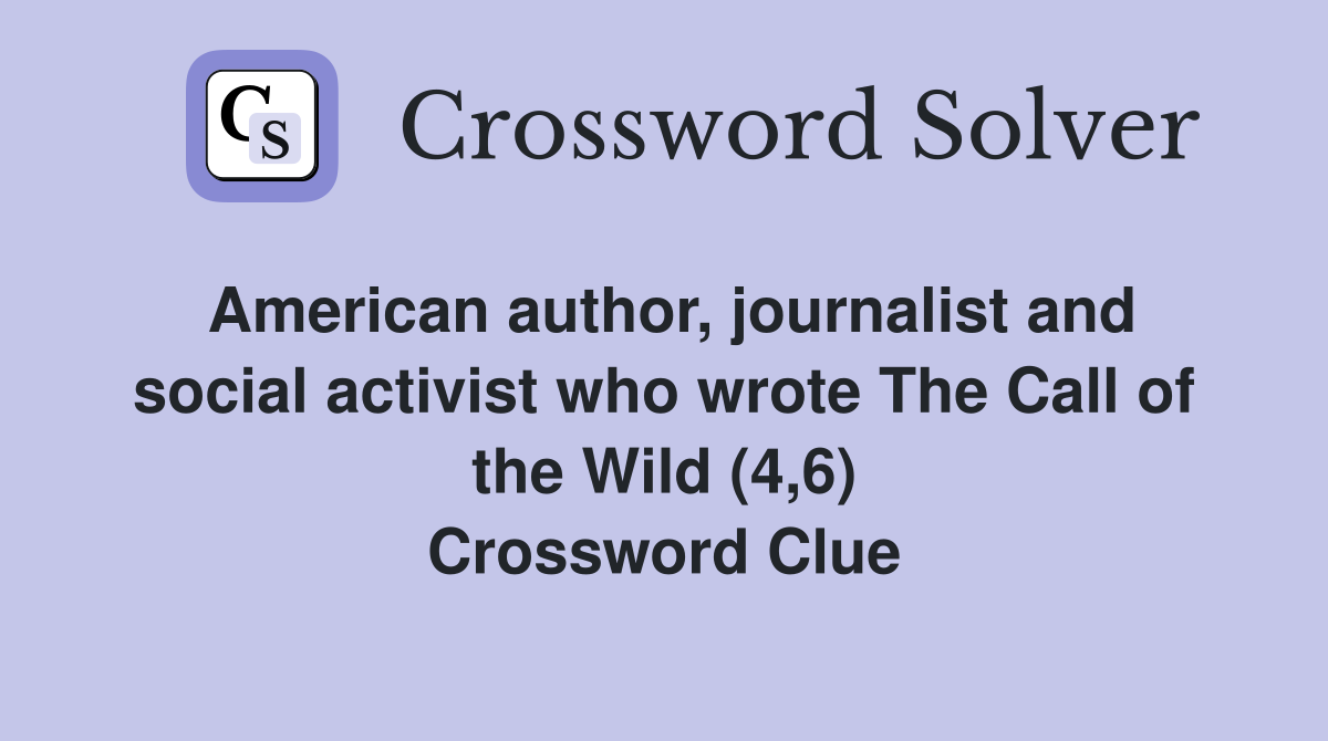 American author, journalist and social activist who wrote The Call of the Wild (4,6) Crossword Clue
