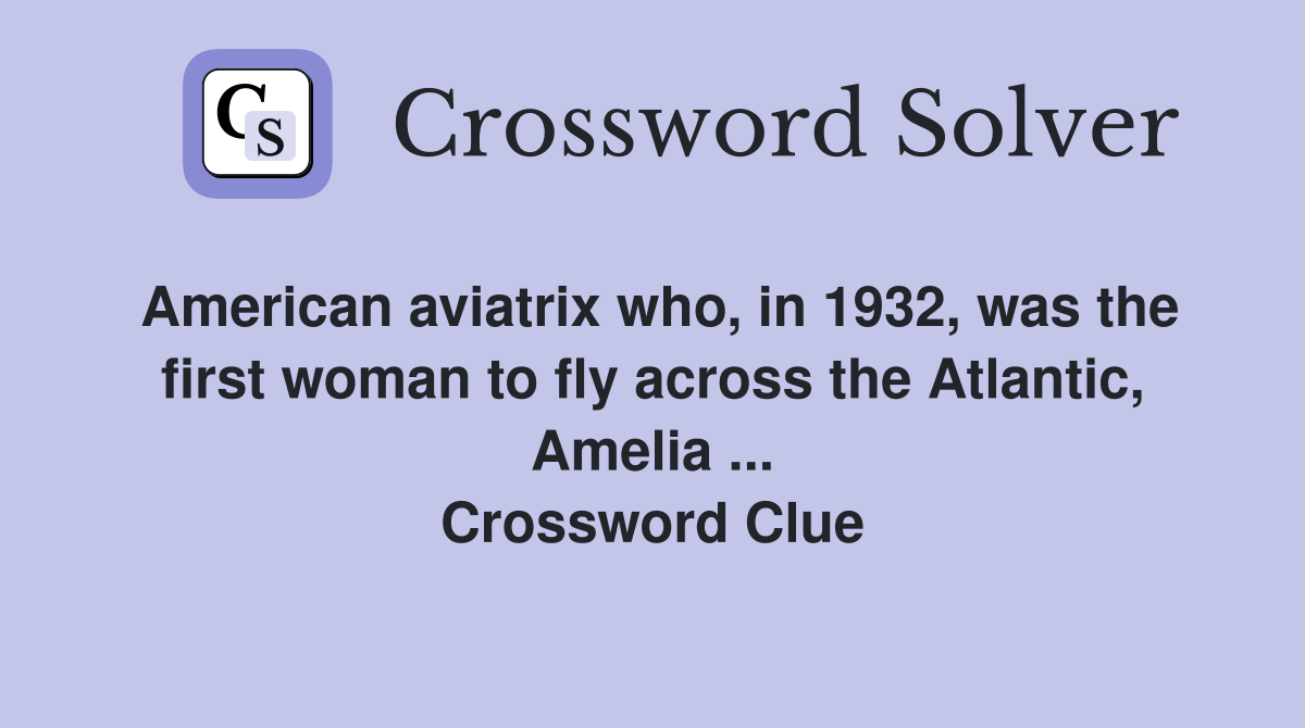 American aviatrix who, in 1932, was the first woman to fly across the Atlantic, Amelia ... Crossword Clue