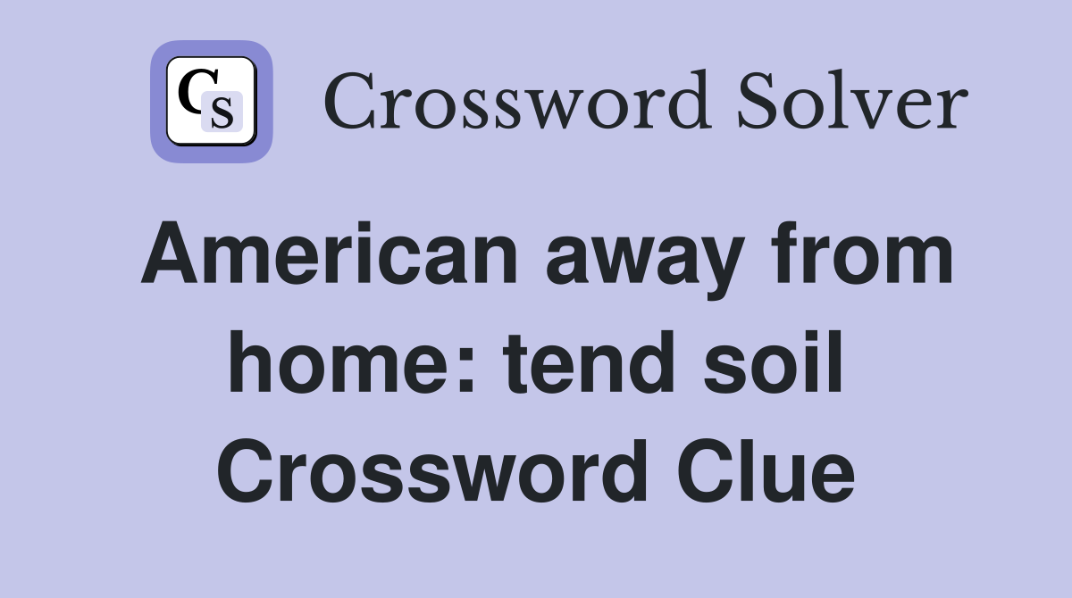 American away from home: tend soil Crossword Clue