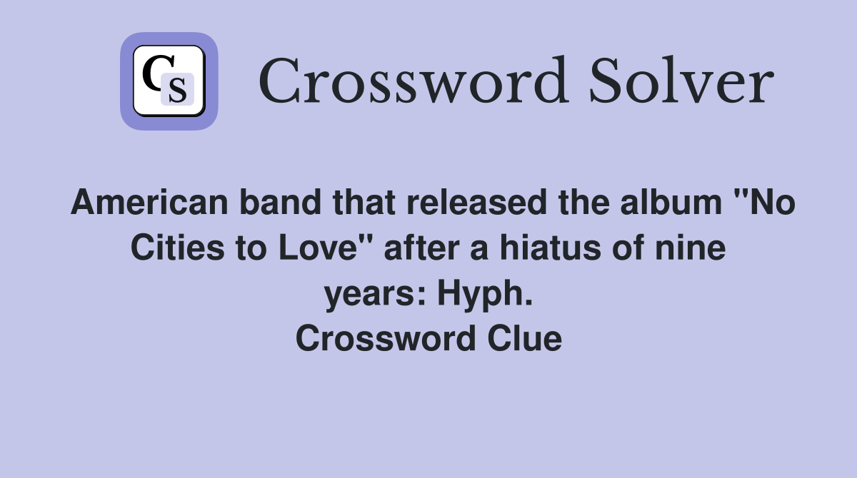 American band that released the album "No Cities to Love" after a hiatus of nine years: Hyph. Crossword Clue