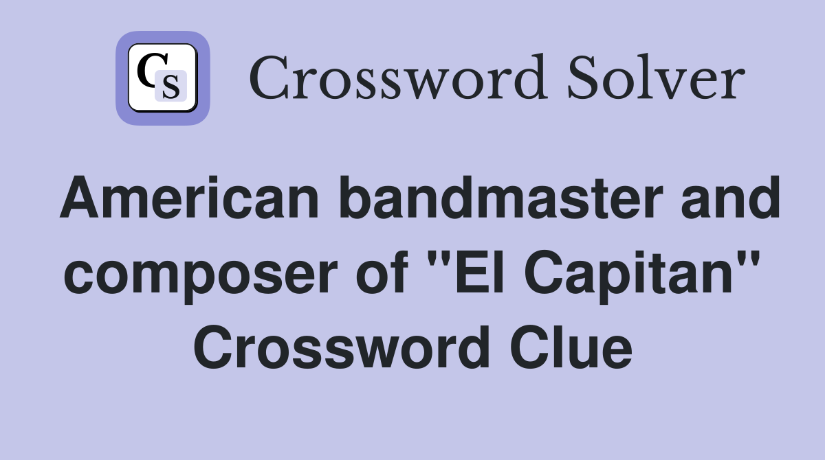 American bandmaster and composer of "El Capitan" Crossword Clue