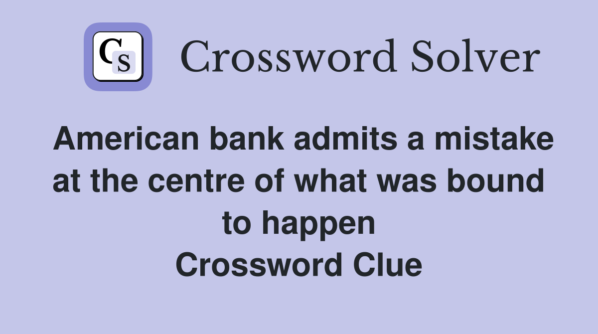 American bank admits a mistake at the centre of what was bound to happen Crossword Clue