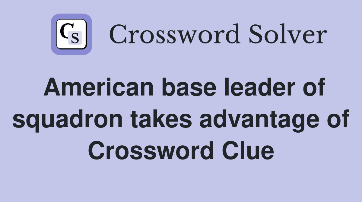 American base leader of squadron takes advantage of Crossword Clue