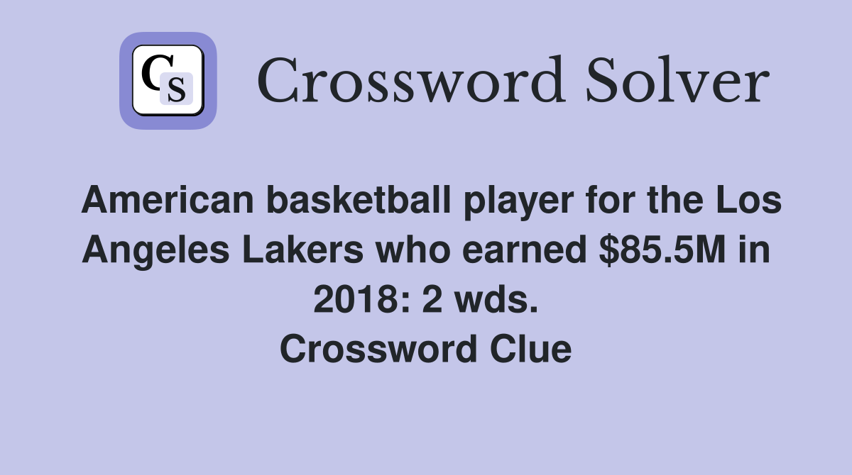 American basketball player for the Los Angeles Lakers who earned $85.5M in 2018: 2 wds. Crossword Clue