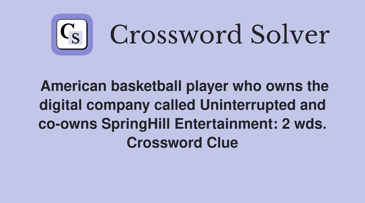 American basketball player who owns the digital company called Uninterrupted and co-owns SpringHill Entertainment: 2 wds. Crossword Clue