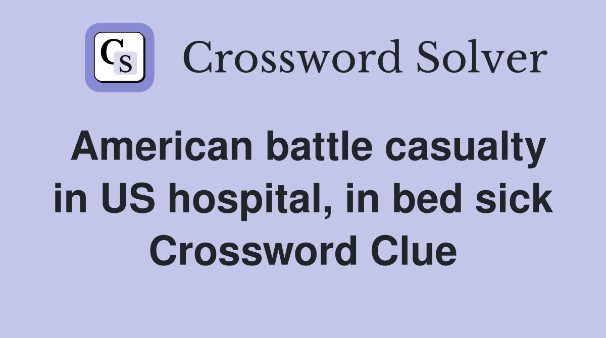 American battle casualty in US hospital, in bed sick Crossword Clue