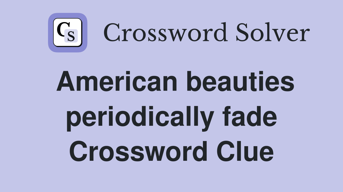 American beauties periodically fade Crossword Clue