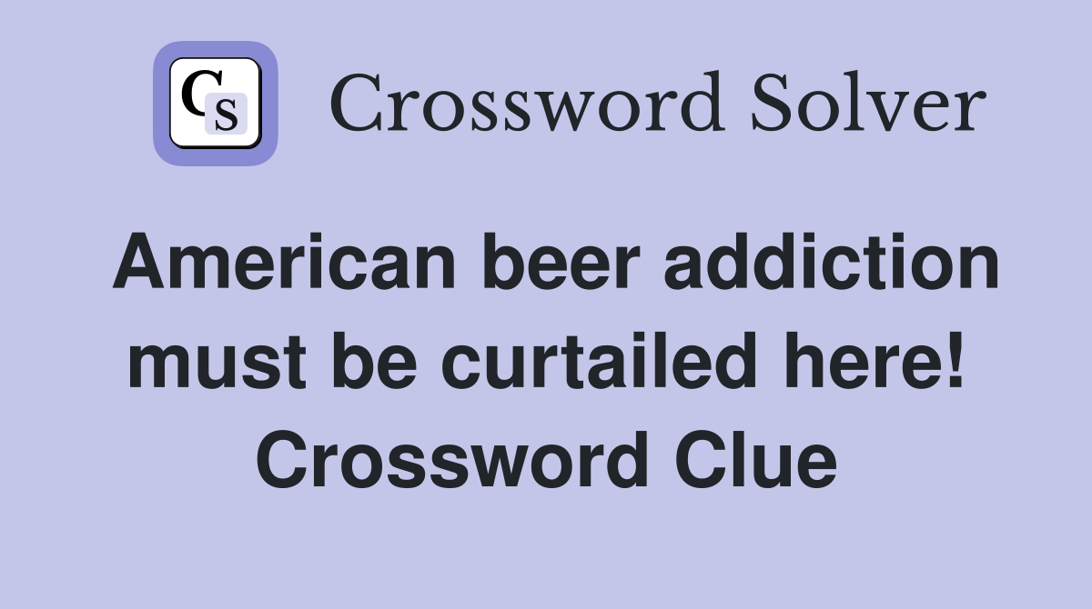 American beer addiction must be curtailed here! Crossword Clue