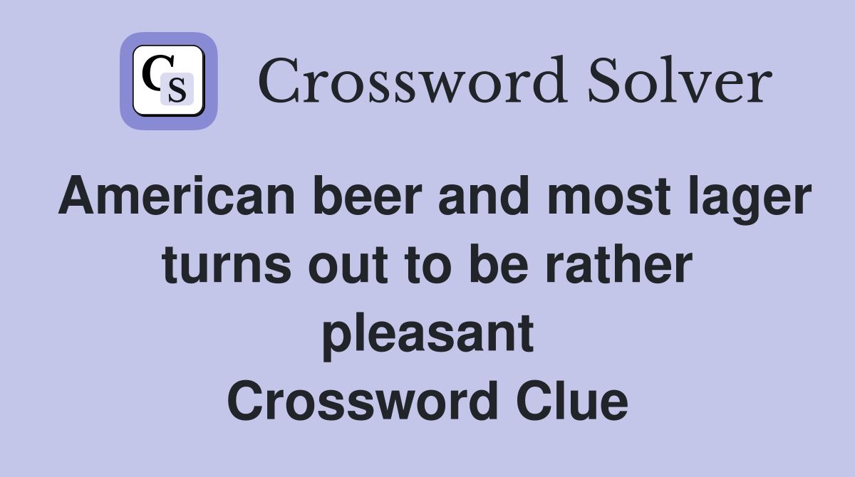 American beer and most lager turns out to be rather pleasant Crossword Clue