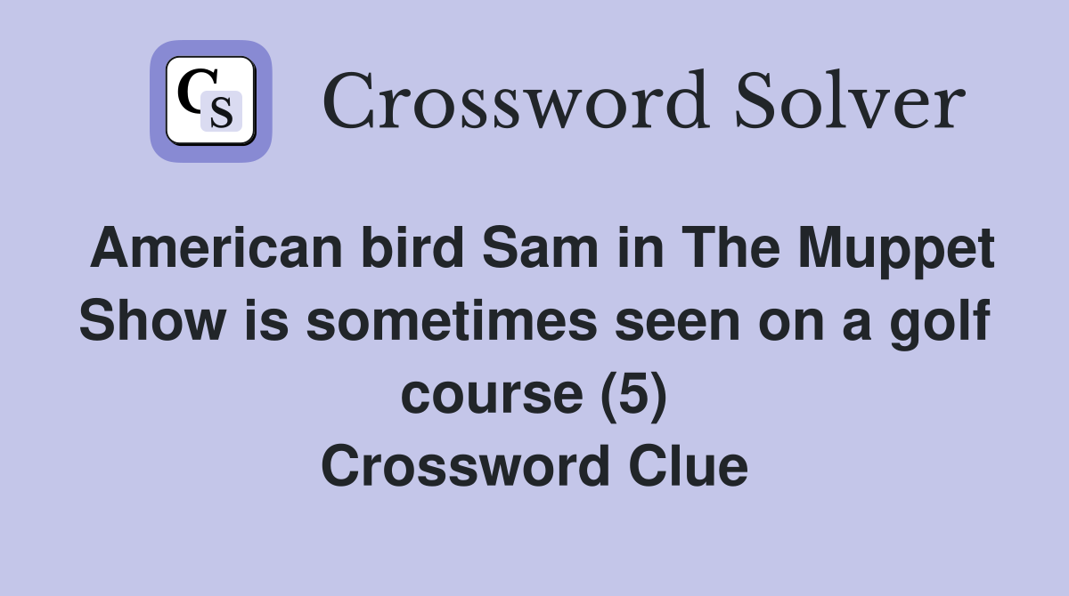 American bird Sam in The Muppet Show is sometimes seen on a golf course (5) Crossword Clue