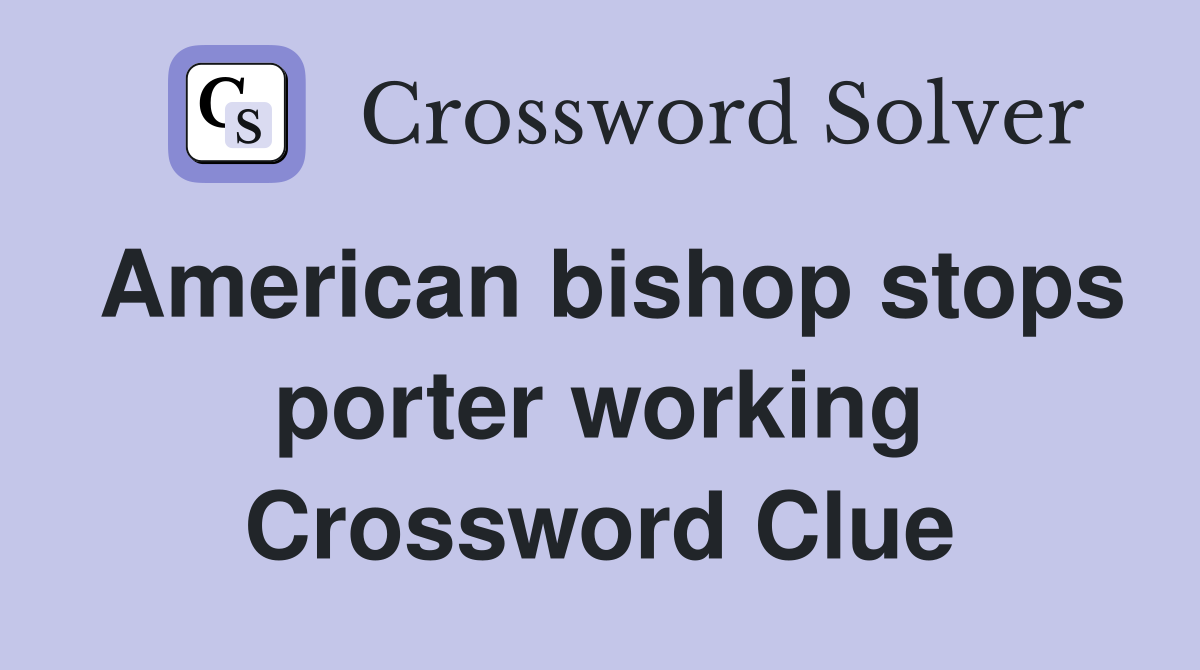 American bishop stops porter working Crossword Clue