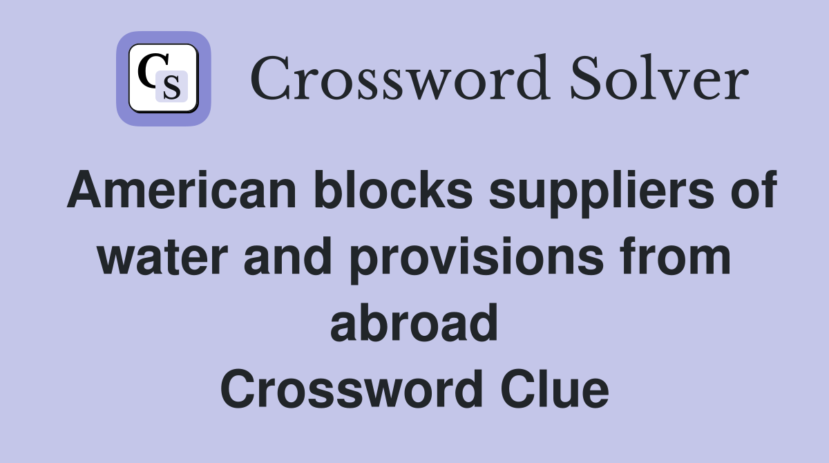 American blocks suppliers of water and provisions from abroad Crossword Clue