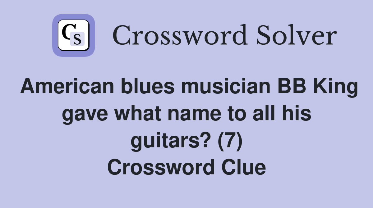 American blues musician BB King gave what name to all his guitars? (7) Crossword Clue