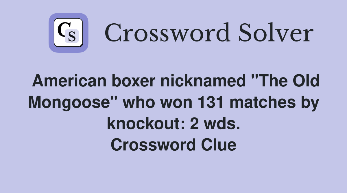 American boxer nicknamed "The Old Mongoose" who won 131 matches by knockout: 2 wds. Crossword Clue