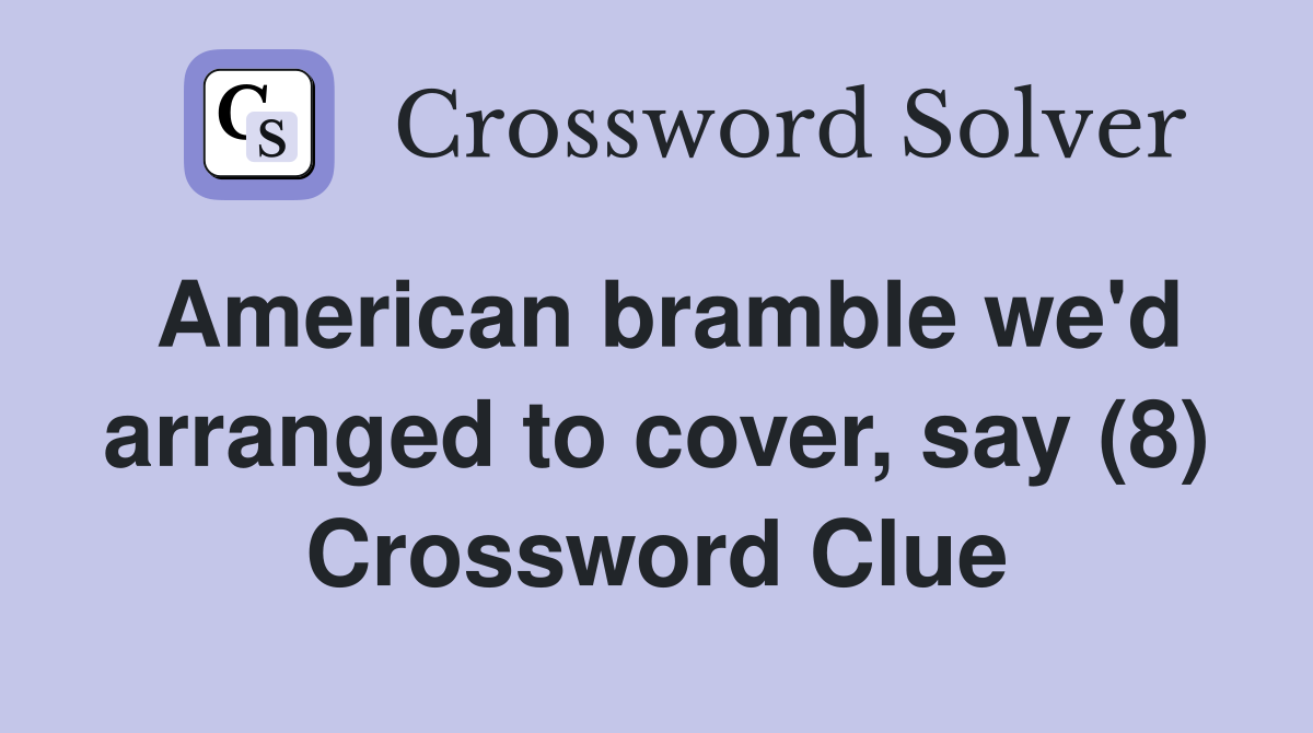 American bramble we'd arranged to cover, say (8) Crossword Clue