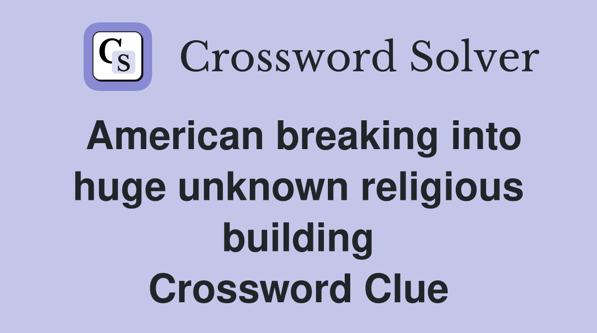 American breaking into huge unknown religious building Crossword Clue