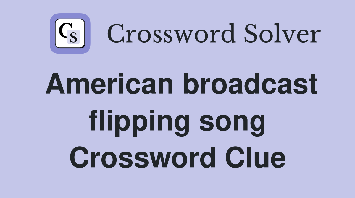 American broadcast flipping song Crossword Clue