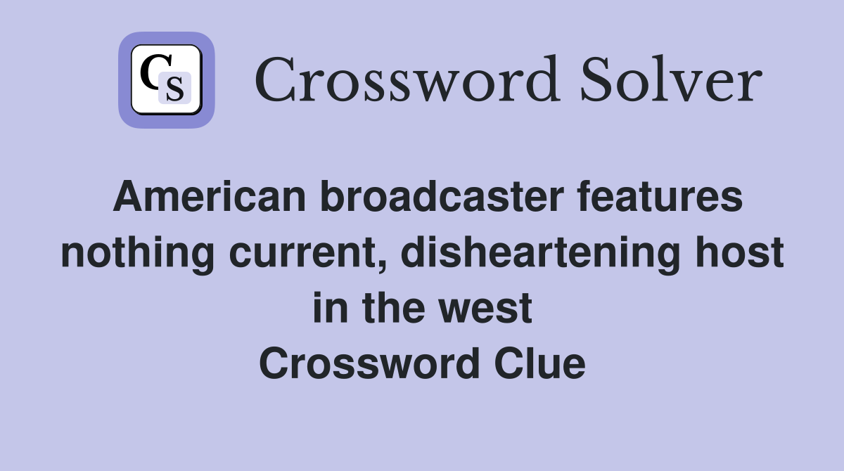 American broadcaster features nothing current, disheartening host in the west Crossword Clue