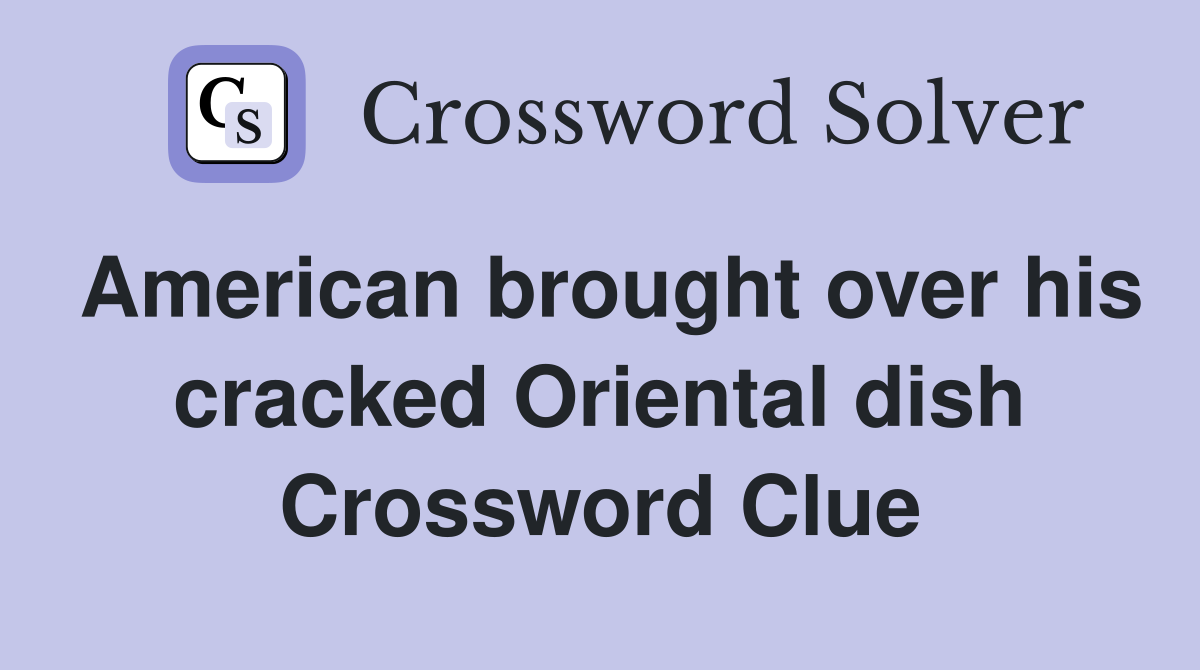 American brought over his cracked Oriental dish Crossword Clue