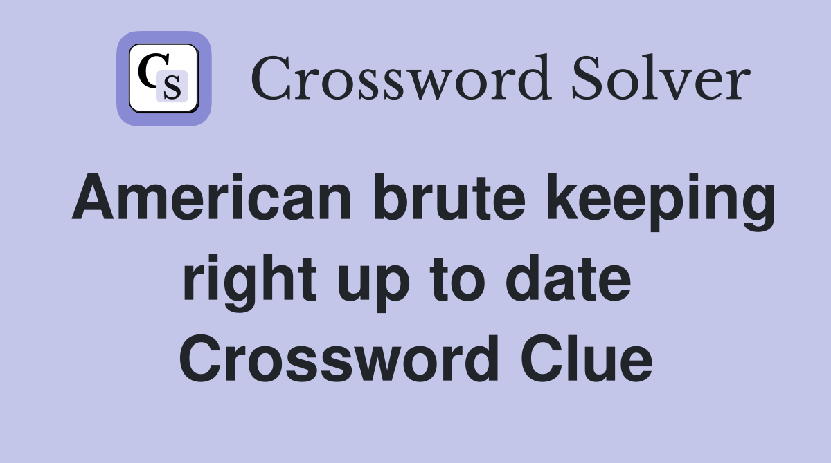 American brute keeping right up to date  Crossword Clue