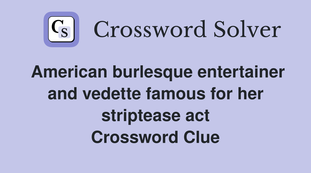 American burlesque entertainer and vedette famous for her striptease act Crossword Clue
