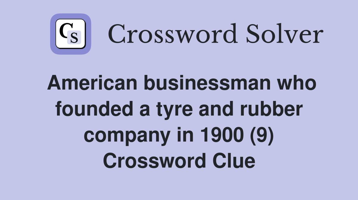 American businessman who founded a tyre and rubber company in 1900 (9) Crossword Clue