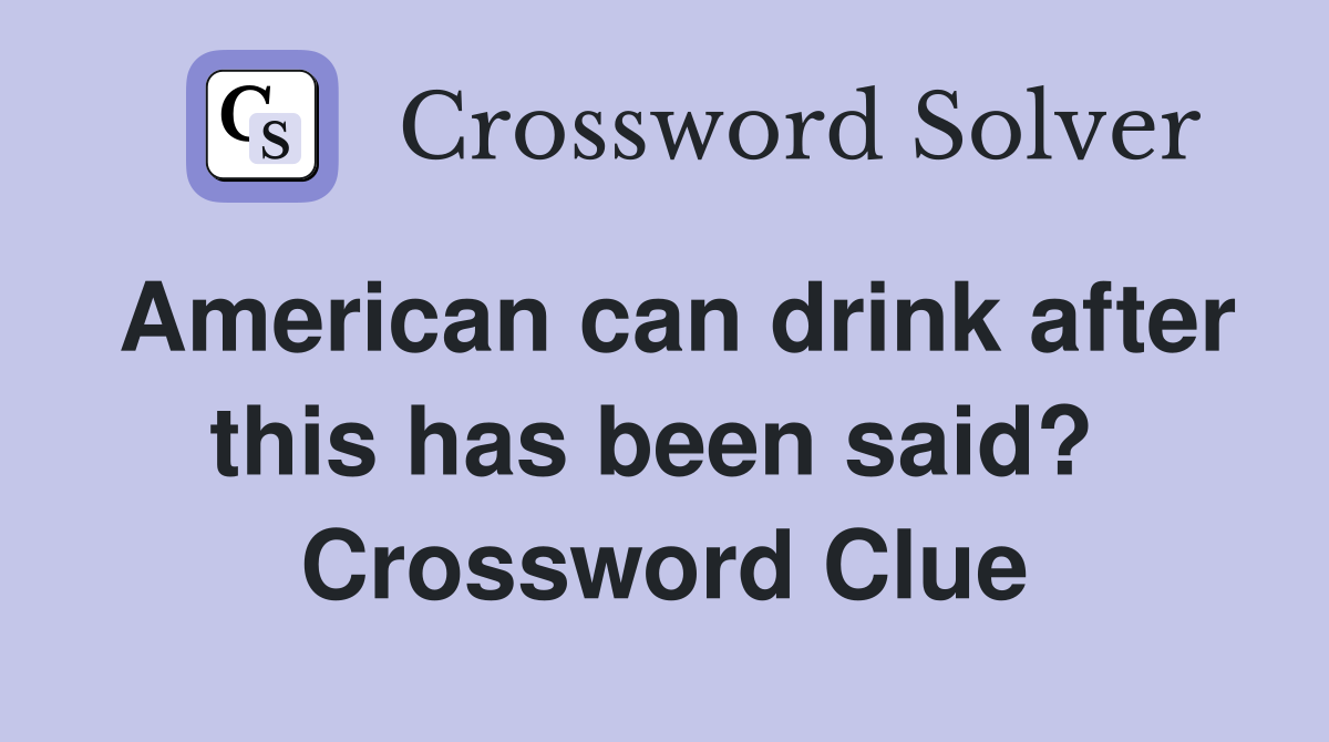 American can drink after this has been said?  Crossword Clue