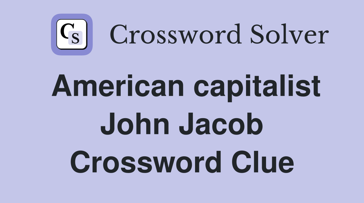 American capitalist John Jacob Crossword Clue