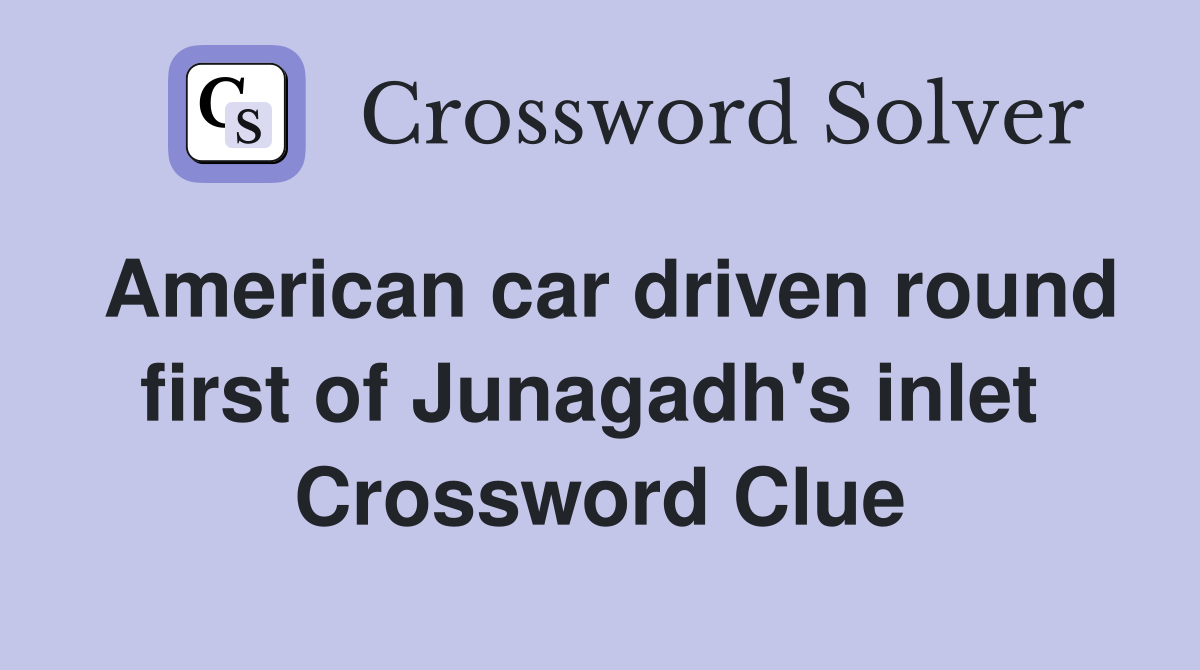 American car driven round first of Junagadh's inlet  Crossword Clue
