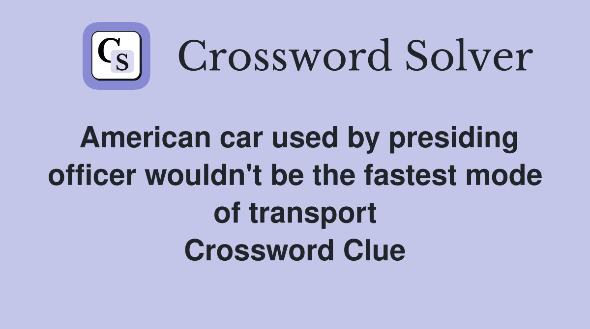 American car used by presiding officer wouldn't be the fastest mode of transport Crossword Clue