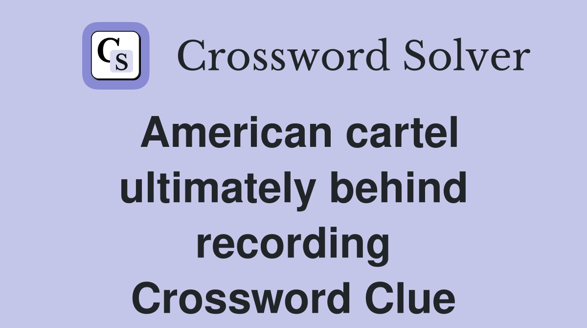 American cartel ultimately behind recording Crossword Clue