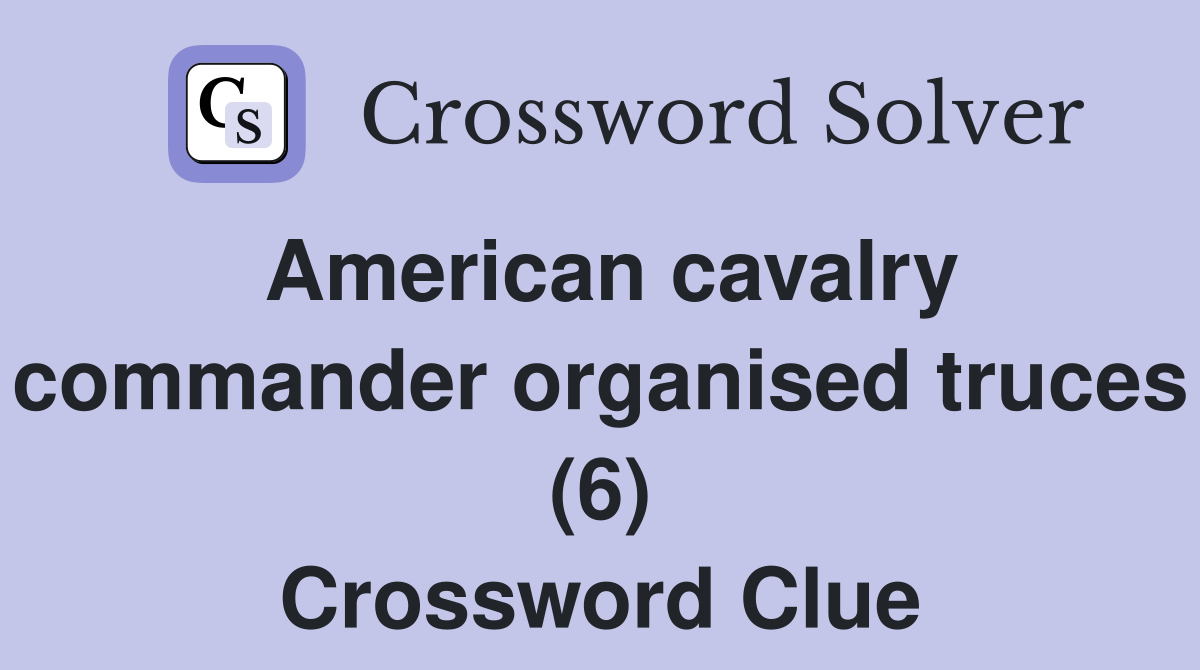 American cavalry commander organised truces (6) Crossword Clue