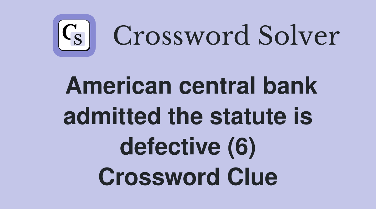 American central bank admitted the statute is defective (6) Crossword Clue